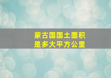 蒙古国国土面积是多大平方公里