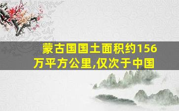 蒙古国国土面积约156万平方公里,仅次于中国