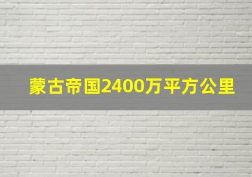 蒙古帝国2400万平方公里