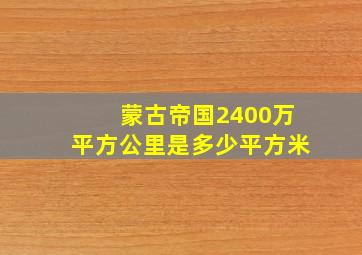 蒙古帝国2400万平方公里是多少平方米