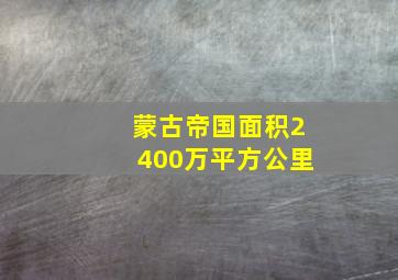 蒙古帝国面积2400万平方公里