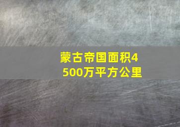 蒙古帝国面积4500万平方公里