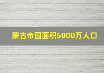 蒙古帝国面积5000万人口