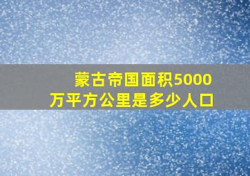 蒙古帝国面积5000万平方公里是多少人口