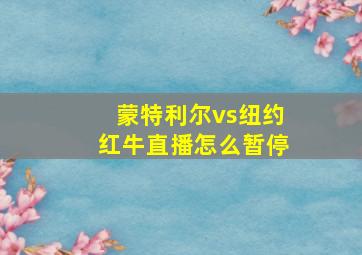 蒙特利尔vs纽约红牛直播怎么暂停