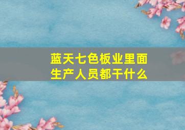 蓝天七色板业里面生产人员都干什么