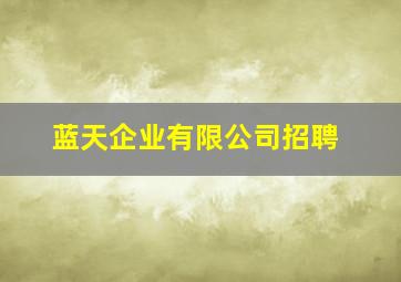 蓝天企业有限公司招聘