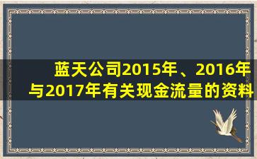 蓝天公司2015年、2016年与2017年有关现金流量的资料