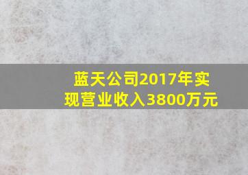 蓝天公司2017年实现营业收入3800万元