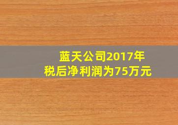 蓝天公司2017年税后净利润为75万元