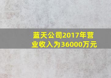 蓝天公司2017年营业收入为36000万元