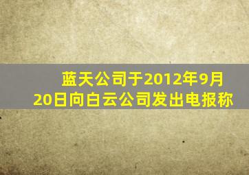 蓝天公司于2012年9月20日向白云公司发出电报称