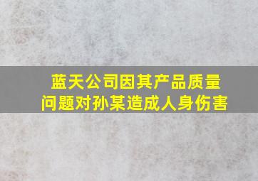 蓝天公司因其产品质量问题对孙某造成人身伤害