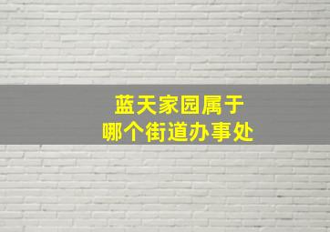 蓝天家园属于哪个街道办事处