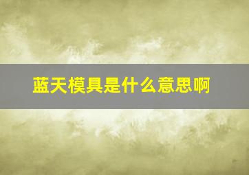 蓝天模具是什么意思啊