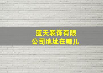 蓝天装饰有限公司地址在哪儿