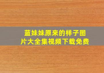 蓝妹妹原来的样子图片大全集视频下载免费