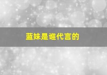 蓝妹是谁代言的