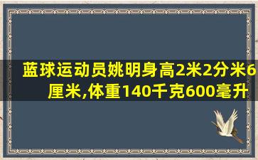 蓝球运动员姚明身高2米2分米6厘米,体重140千克600毫升