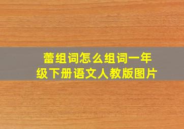 蕾组词怎么组词一年级下册语文人教版图片