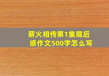 薪火相传第1集观后感作文500字怎么写