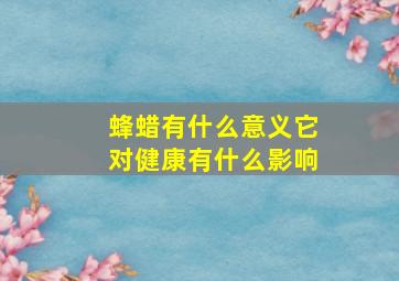 蜂蜡有什么意义它对健康有什么影响