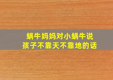 蜗牛妈妈对小蜗牛说孩子不靠天不靠地的话