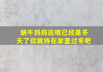 蜗牛妈妈说哦已经是冬天了你就待在家里过冬吧