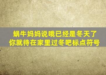 蜗牛妈妈说哦已经是冬天了你就待在家里过冬吧标点符号