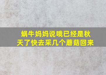 蜗牛妈妈说哦已经是秋天了快去采几个蘑菇回来