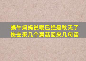 蜗牛妈妈说哦已经是秋天了快去采几个蘑菇回来几句话