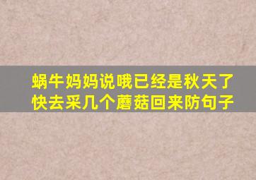 蜗牛妈妈说哦已经是秋天了快去采几个蘑菇回来防句子