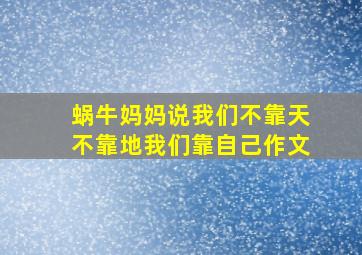 蜗牛妈妈说我们不靠天不靠地我们靠自己作文