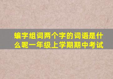 蝙字组词两个字的词语是什么呢一年级上学期期中考试