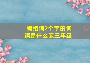 蝙组词2个字的词语是什么呢三年级