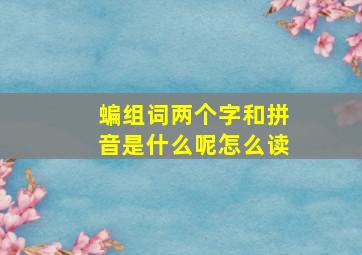 蝙组词两个字和拼音是什么呢怎么读