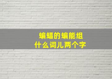 蝙蝠的蝙能组什么词儿两个字