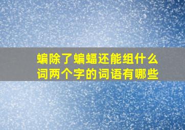 蝙除了蝙蝠还能组什么词两个字的词语有哪些