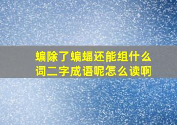 蝙除了蝙蝠还能组什么词二字成语呢怎么读啊