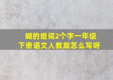 蝴的组词2个字一年级下册语文人教版怎么写呀