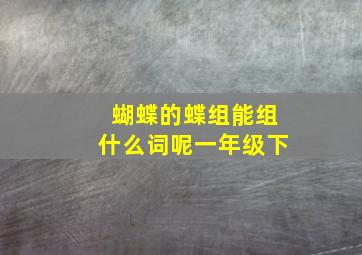 蝴蝶的蝶组能组什么词呢一年级下