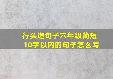 行头造句子六年级简短10字以内的句子怎么写