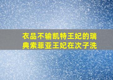 衣品不输凯特王妃的瑞典索菲亚王妃在次子洗