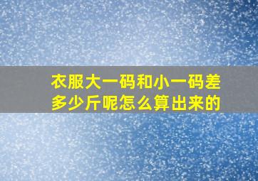 衣服大一码和小一码差多少斤呢怎么算出来的