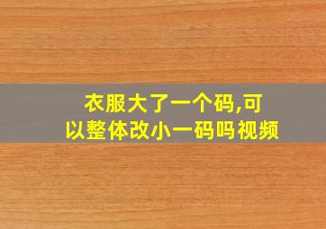 衣服大了一个码,可以整体改小一码吗视频