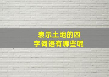 表示土地的四字词语有哪些呢