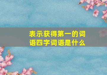 表示获得第一的词语四字词语是什么