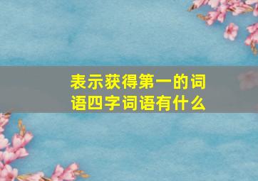 表示获得第一的词语四字词语有什么