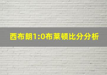 西布朗1:0布莱顿比分分析