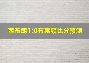 西布朗1:0布莱顿比分预测